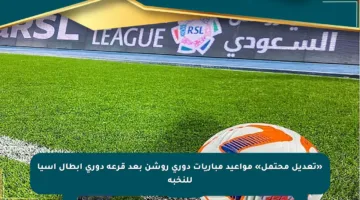 «تعديل محتمل» مواعيد مباريات دوري روشن بعد قرعة دوري أبطال آسيا للنخبة